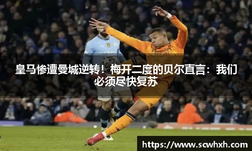皇马惨遭曼城逆转！梅开二度的贝尔直言：我们必须尽快复苏