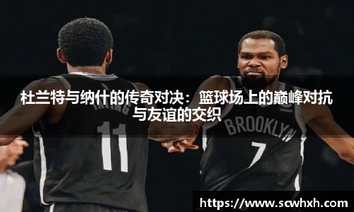 杜兰特与纳什的传奇对决：篮球场上的巅峰对抗与友谊的交织