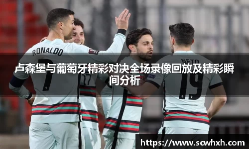 卢森堡与葡萄牙精彩对决全场录像回放及精彩瞬间分析
