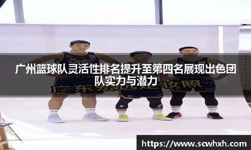 广州篮球队灵活性排名提升至第四名展现出色团队实力与潜力