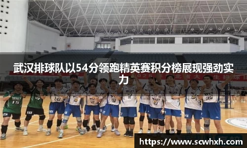 武汉排球队以54分领跑精英赛积分榜展现强劲实力