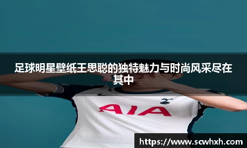 足球明星壁纸王思聪的独特魅力与时尚风采尽在其中